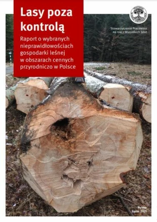 Lasy poza kontrolą. Raport o wybranych nieprawidłowościach gospodarki leśnej w obszarach cennych przyrodniczo w Polsce