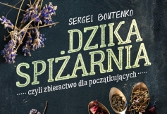 Miesięcznik Dzikie Życie poleca przewodnik „Dzika spiżarnia, czyli zbieractwo dla początkujących” Sergeia Boutenki
