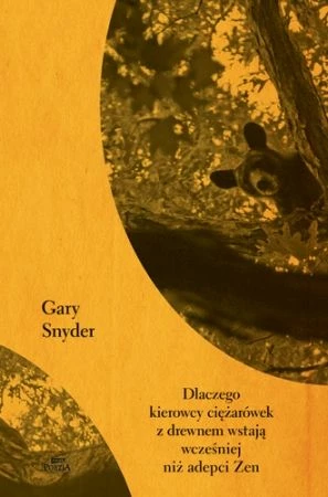 
Okładka książki Gary`ego Snydera „Dlaczego kierowcy ciężarówek z drewnem wstają wcześniej niż adepci Zen”
