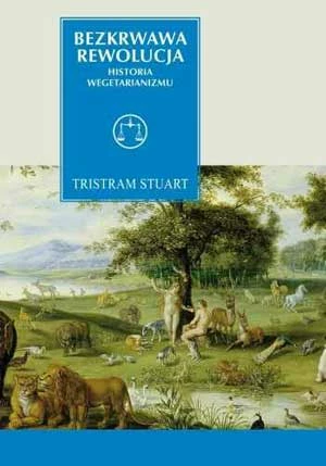 Bezkrwawa Rewolucja. Historia wegetarianizmu od 1600 roku do czasów współczesnych, Tristram Stuart